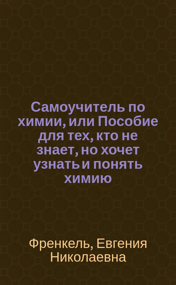 Самоучитель по химии, или Пособие для тех, кто не знает, но хочет узнать и понять химию