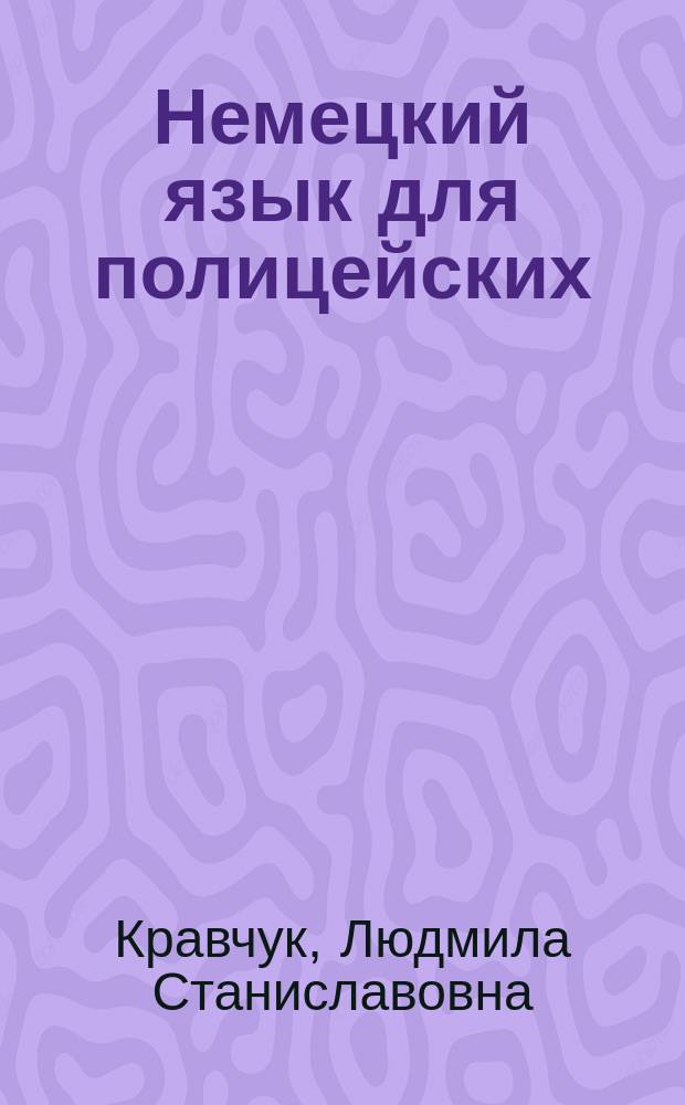 Немецкий язык для полицейских = Deutsch für Polizisten : учебное пособие для курсантов и слушателей образовательных организаций высшего образования системы МВД России