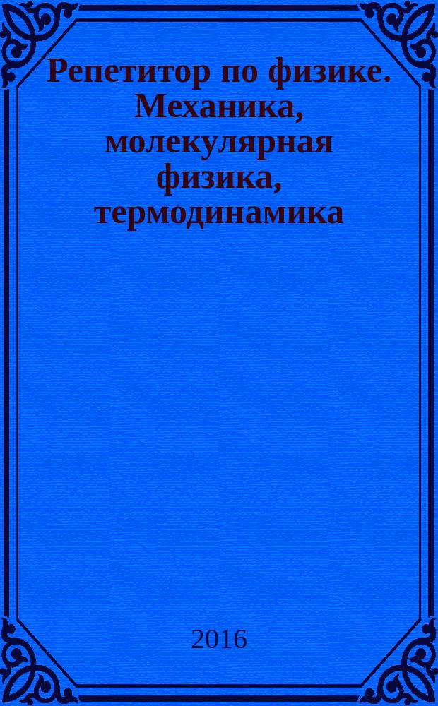 Репетитор по физике. Механика, молекулярная физика, термодинамика
