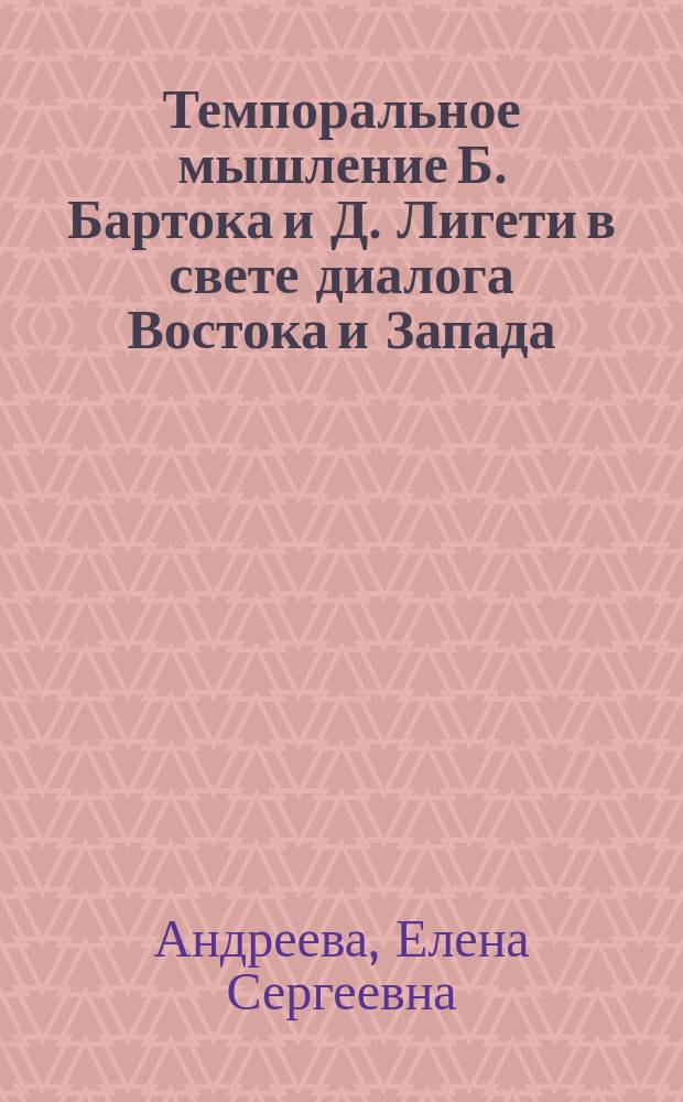Темпоральное мышление Б. Бартока и Д. Лигети в свете диалога Востока и Запада : автореферат диссертации на соискание ученой степени кандидата искусствоведения : специальность 17.00.09 <Теория и история искусства>