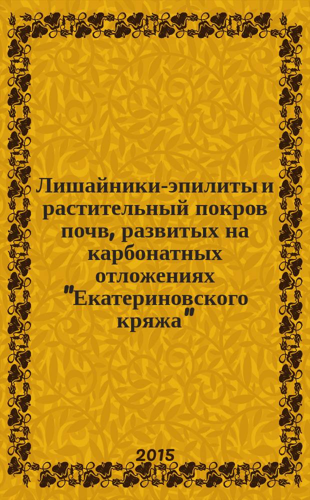 Лишайники-эпилиты и растительный покров почв, развитых на карбонатных отложениях "Екатериновского кряжа" : монография