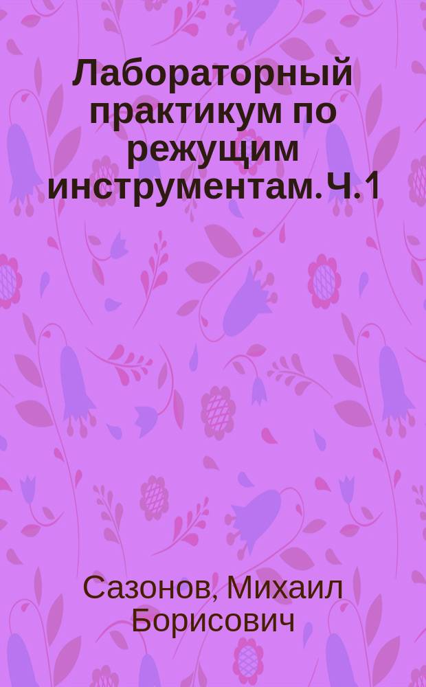 Лабораторный практикум по режущим инструментам. Ч. 1 : лабораторный практикум для студентов, обучающихся по программам высшего образования укрупненной группы специальностей и направления 24.00.00 Авиационная и ракетно-космическая техника
