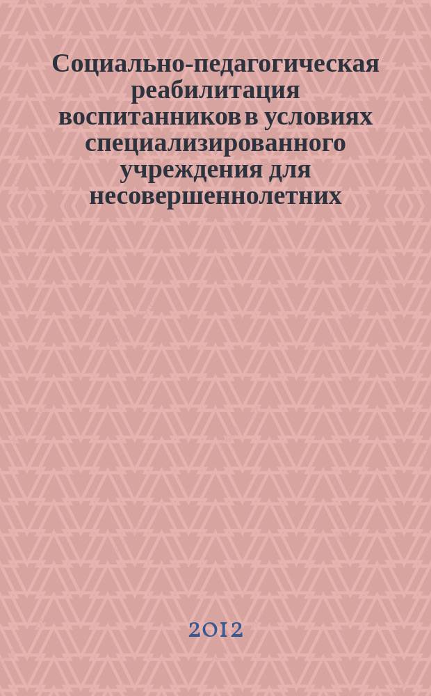 Социально-педагогическая реабилитация воспитанников в условиях специализированного учреждения для несовершеннолетних : методическое пособие