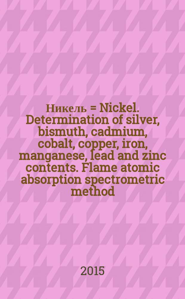 Никель = Nickel. Determination of silver, bismuth, cadmium, cobalt, copper, iron, manganese, lead and zinc contents. Flame atomic absorption spectrometric method. Определение содержания серебра, висмута, кадмия, кобальта, меди, железа, марганца, свинца и цинка. Спектрометрический метод атомной абсорбции в пламени : ГОСТ Р ИСО 6351-2015