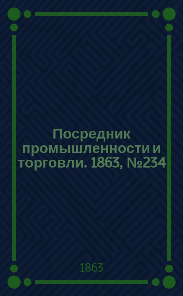Посредник промышленности и торговли. 1863, №234 (4 окт.)