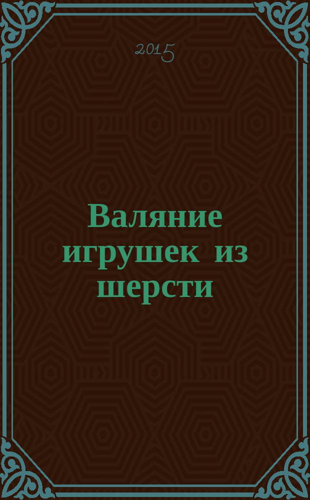 Валяние игрушек из шерсти