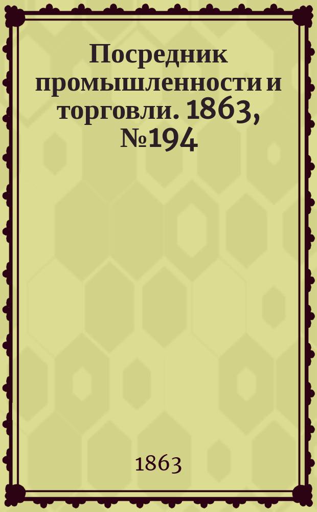 Посредник промышленности и торговли. 1863, №194 (17 авг.)