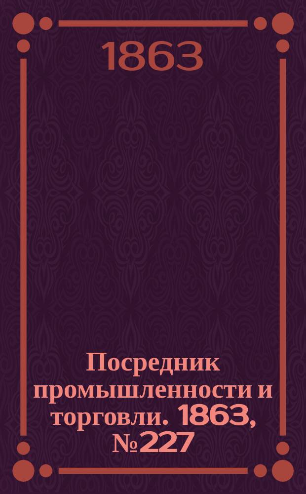 Посредник промышленности и торговли. 1863, №227 (26 сент.)