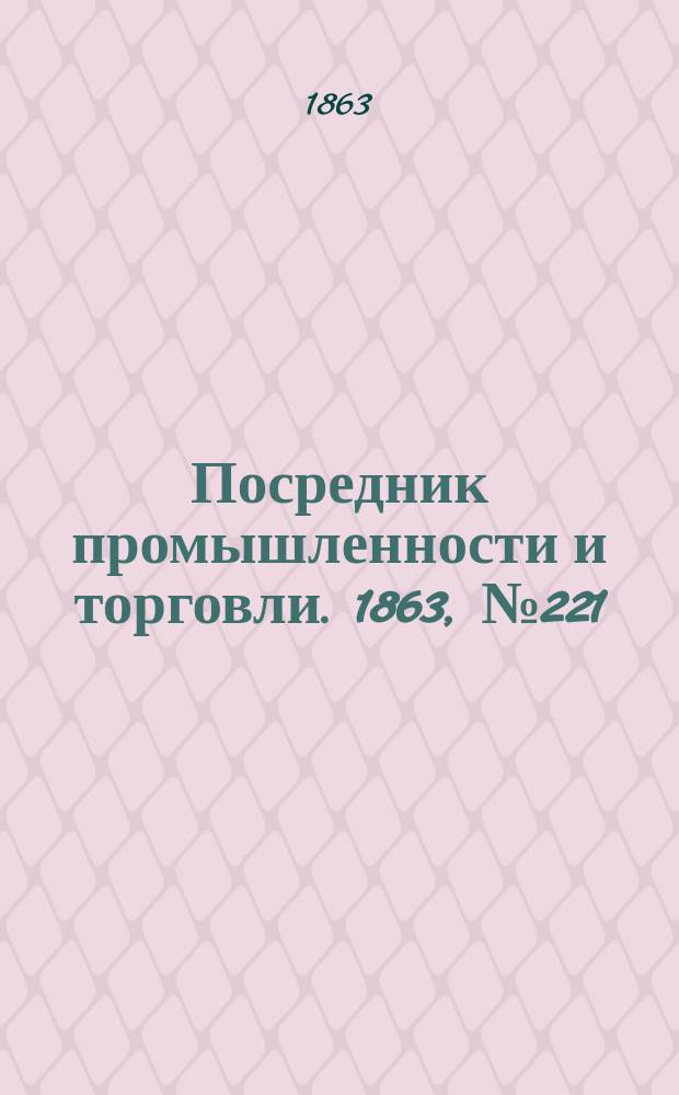 Посредник промышленности и торговли. 1863, №221 (19 сент.)
