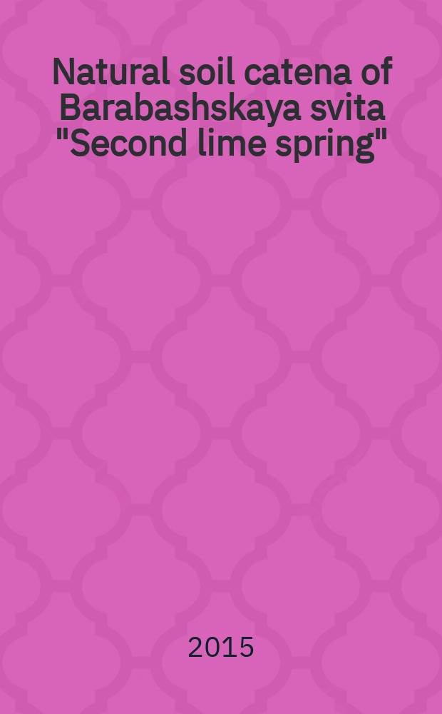 Natural soil catena of Barabashskaya svita "Second lime spring": factors of soil formation and properties of components : monograph = Природная почвенная катена Барабашской свиты "Второй известковый ключ": факторы почвообразования и свойства компонентов
