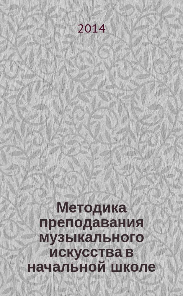 Методика преподавания музыкального искусства в начальной школе : учебно-методическое пособие : для студентов-бакалавров, обучающихся по программам высшего профессионального образования педагогических специальностей