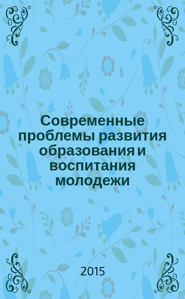 Современные проблемы развития образования и воспитания молодежи : VIII Международная научно-практическая конференция, г. Махачкала, 19 апреля 2015 г. : сборник материалов
