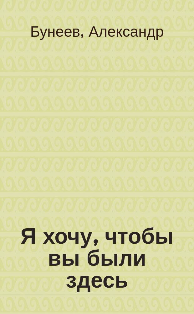Я хочу, чтобы вы были здесь : повесть, трилогия, рассказы