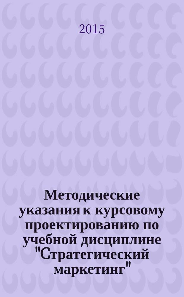 Методические указания к курсовому проектированию по учебной дисциплине "Cтратегический маркетинг" : для подготовки бакалавров по направлению 38.03.02 "Менеджмент"