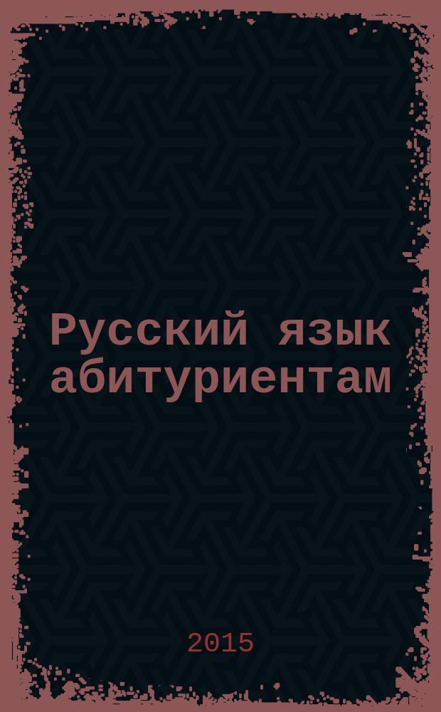Русский язык абитуриентам : пособие для подготовки к сочинению (ч. 2 ЕГЭ)