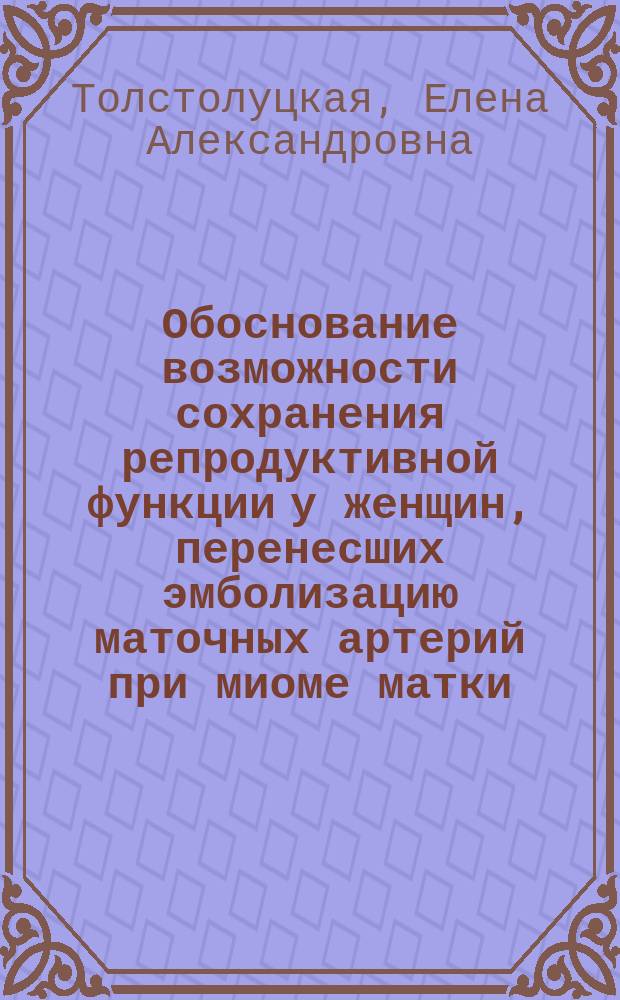 Обоснование возможности сохранения репродуктивной функции у женщин, перенесших эмболизацию маточных артерий при миоме матки : автореферат диссертации на соискание ученой степени кандидата медицинских наук : специальность 14.01.01 <Акушерство и гинекология>
