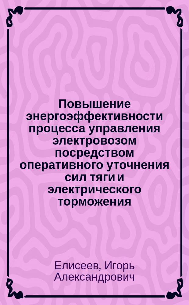 Повышение энергоэффективности процесса управления электровозом посредством оперативного уточнения сил тяги и электрического торможения : автореферат диссертации на соискание ученой степени кандидата технических наук : специальность 05.22.07 <Подвижной состав железных дорог, тяга поездов и электрификация>