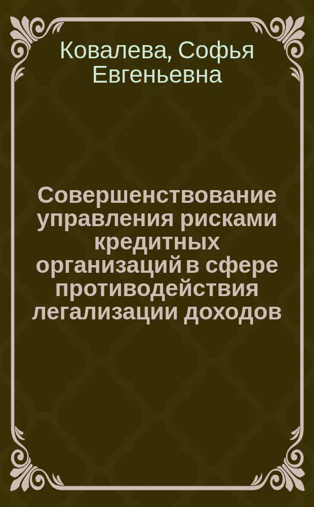 Совершенствование управления рисками кредитных организаций в сфере противодействия легализации доходов, полученных преступным путем : автореферат диссертации на соискание ученой степени кандидата экономических наук : специальность 08.00.10 <Финансы, денежное обращение и кредит>
