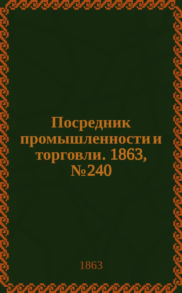 Посредник промышленности и торговли. 1863, №240 (11 окт.)
