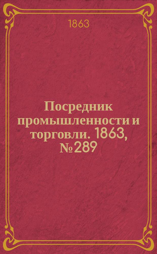Посредник промышленности и торговли. 1863, №289 (8 дек.)