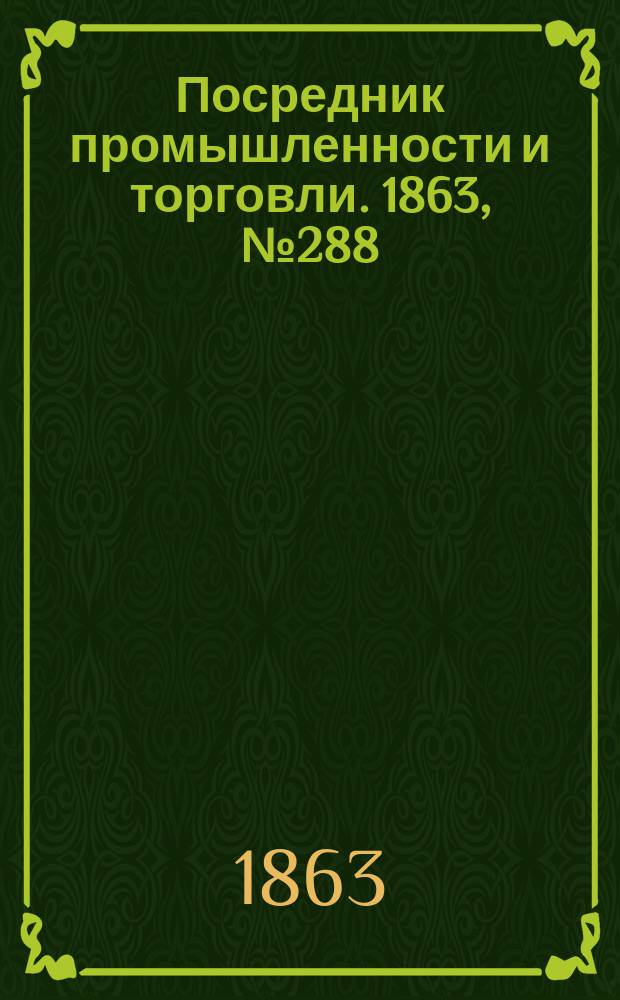 Посредник промышленности и торговли. 1863, №288 (6 дек.)
