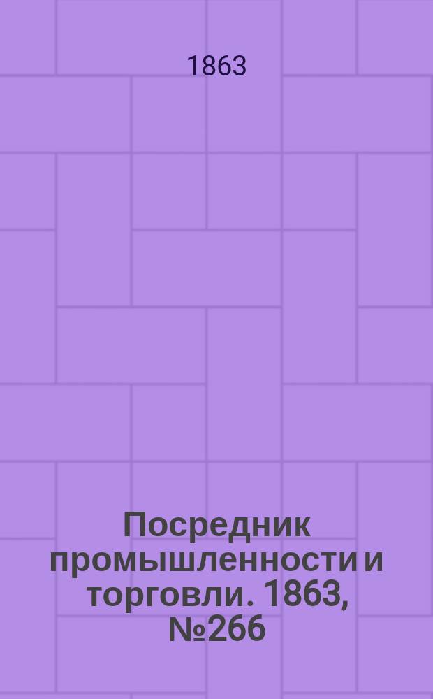 Посредник промышленности и торговли. 1863, №266 (10 нояб.)
