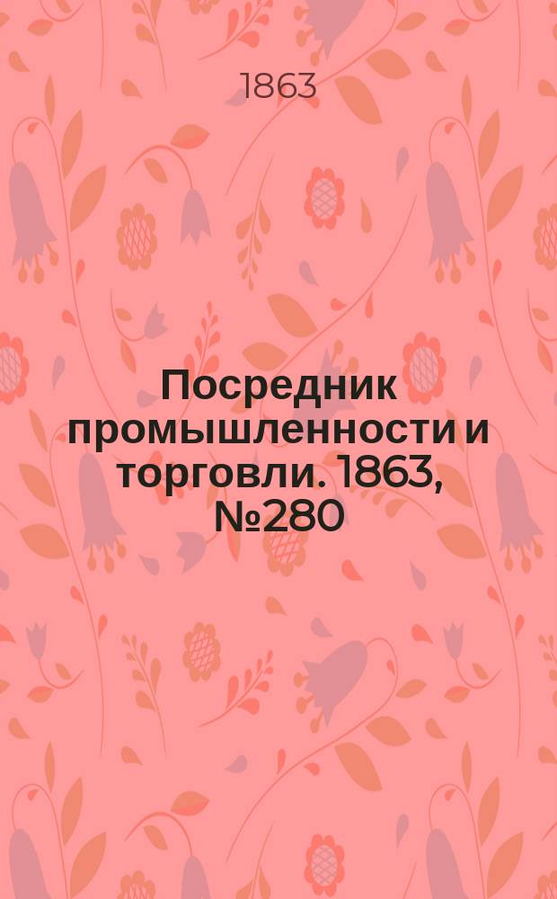 Посредник промышленности и торговли. 1863, №280 (27 нояб.)