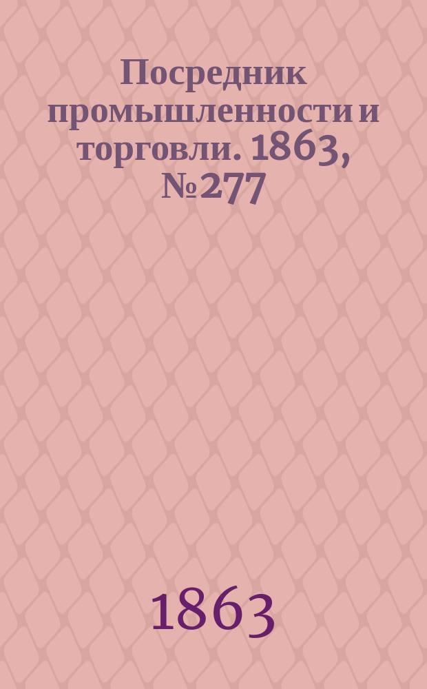 Посредник промышленности и торговли. 1863, №277 (23 нояб.)