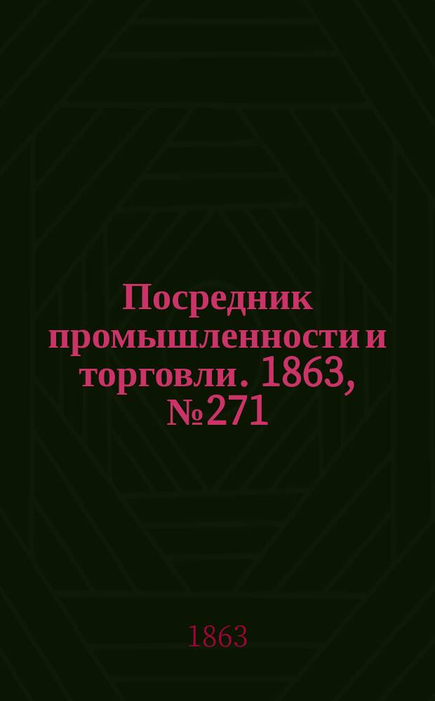 Посредник промышленности и торговли. 1863, №271 (16 нояб.)
