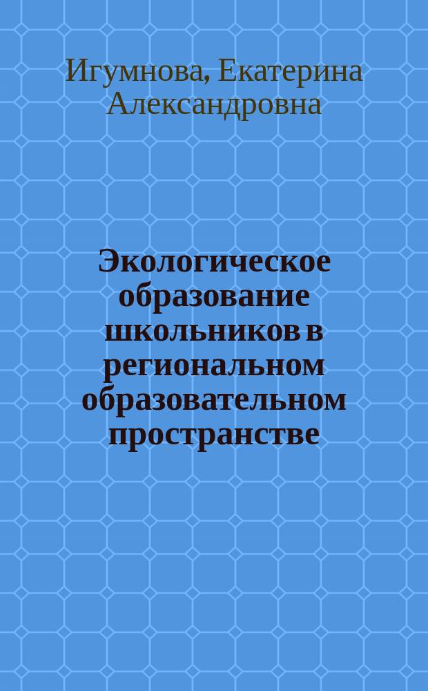 Экологическое образование школьников в региональном образовательном пространстве (естественнонаучная предметная область) : автореферат диссертации на соискание ученой степени доктора педагогических наук : специальность 13.00.02 <Теория и методика обучения и воспитания по областям и уровням образования>