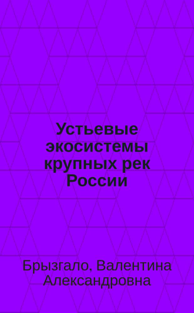 Устьевые экосистемы крупных рек России: антропогенная нагрузка и экологическое состояние : монография