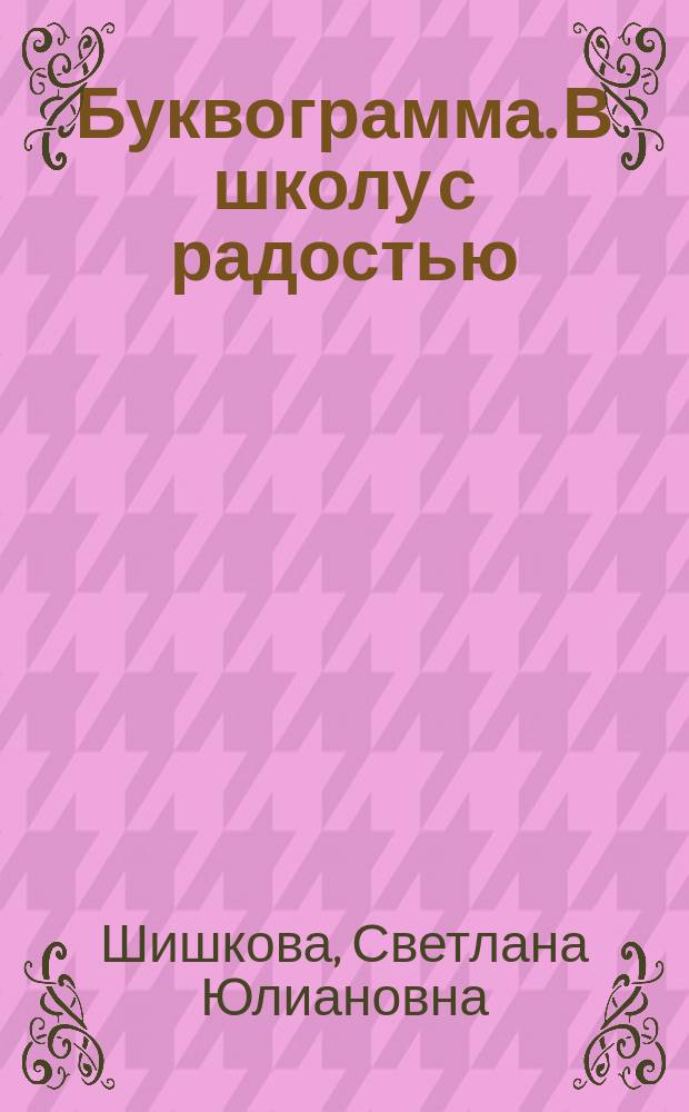 Буквограмма. В школу с радостью : коррекция и развитие письменной и устной речи у детей от 5 до 14 лет
