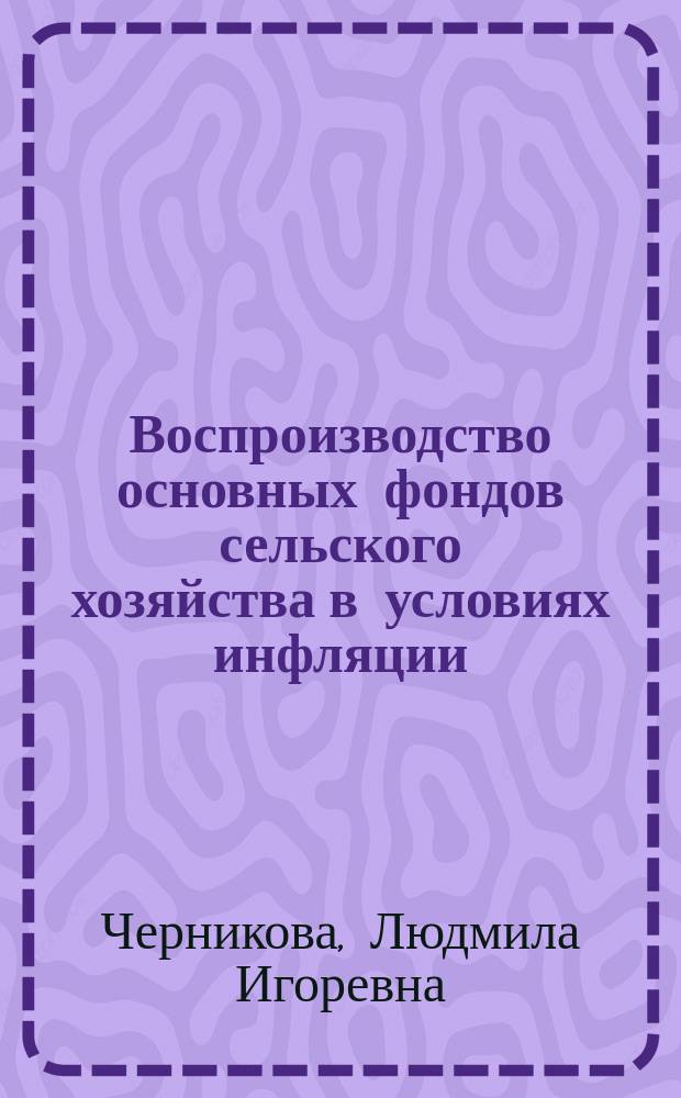 Воспроизводство основных фондов сельского хозяйства в условиях инфляции : автореферат диссертации на соискание ученой степени кандидата экономических наук : специальность 08.00.05 <Экономика и управление народным хозяйством по отраслям и сферам деятельности>