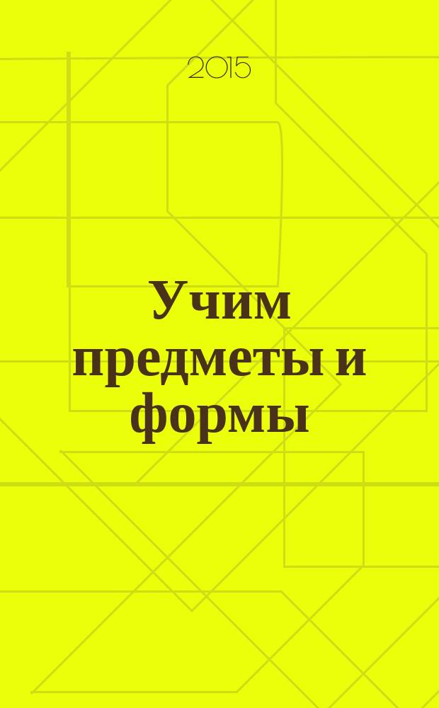 Учим предметы и формы : для чтения взрослыми детям