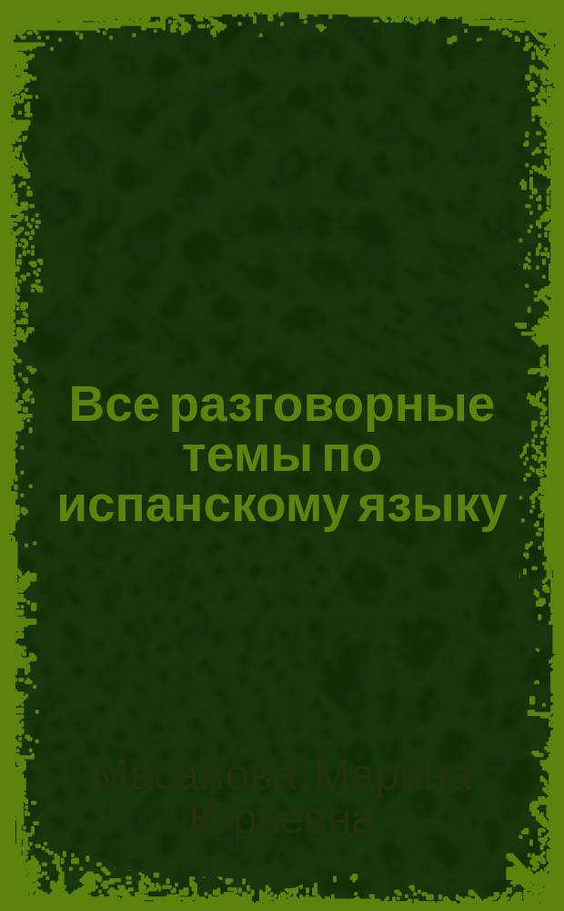 Все разговорные темы по испанскому языку : пособие