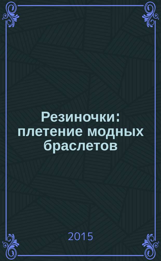 Резиночки: плетение модных браслетов; Плетеные браслеты из резиночек / Глашан Дельфина; пер. с фр. Е. А. Новикова