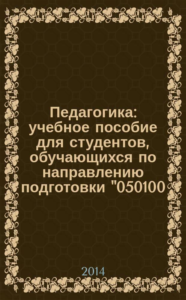 Педагогика : учебное пособие для студентов, обучающихся по направлению подготовки "050100.62-Педагогическое образование"