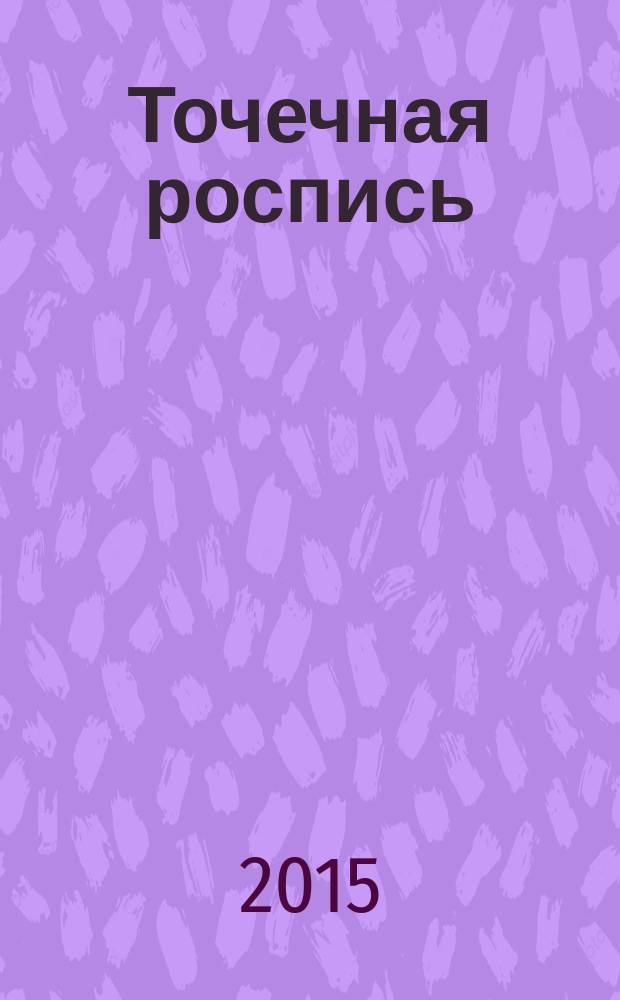 Точечная роспись : техника, идеи, орнаменты : приемы и секреты рисования точек, подбор цветов для разных узоров, более 30 идей для творчества