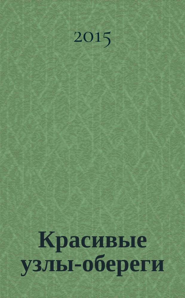 Красивые узлы-обереги : пошаговые уроки для начинающих : символика узлов, энергетика цвета, подробные схемы плетения