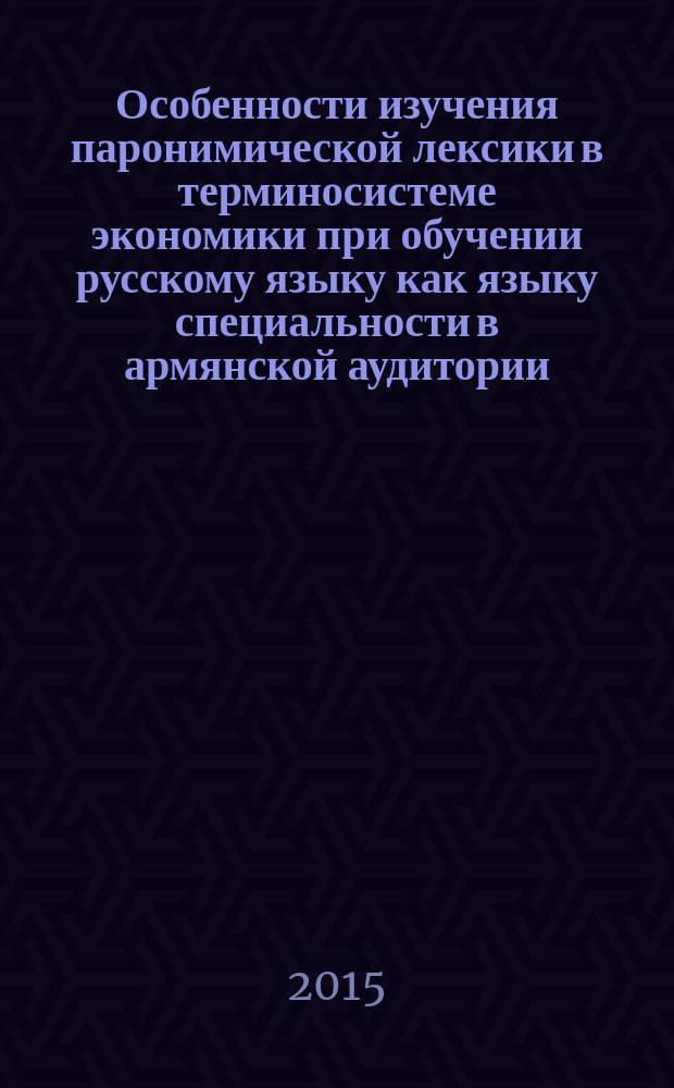 Особенности изучения паронимической лексики в терминосистеме экономики при обучении русскому языку как языку специальности в армянской аудитории : автореферат диссертации на соискание ученой степени к.п.н. : специальность 13.00.02