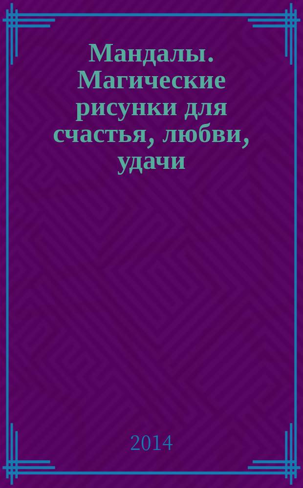 Мандалы. Магические рисунки для счастья, любви, удачи : секреты применения к каждому рисунку
