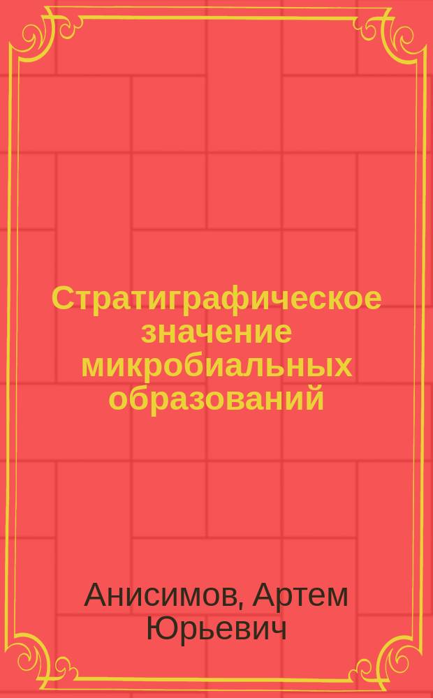Стратиграфическое значение микробиальных образований (строматолиты и микрофитолиты) для отложений среднего рифея-нижнего кембрия Присаянья и Восточного Саяна : автореферат диссертации на соискание ученой степени кандидата геолого-минералогических наук : специальность 25.00.02 <Палеонтология и стратиграфия>