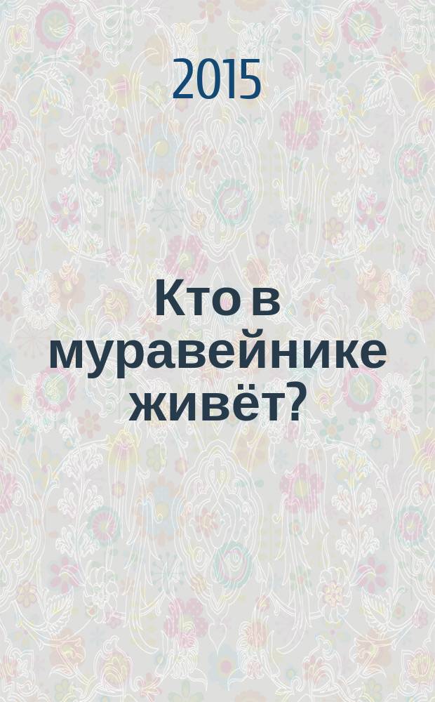 Кто в муравейнике живёт? : для младшего школьного возраста