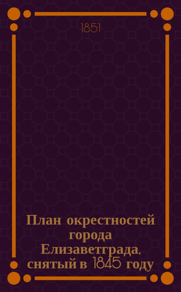 План окрестностей города Елизаветграда, снятый в 1845 году