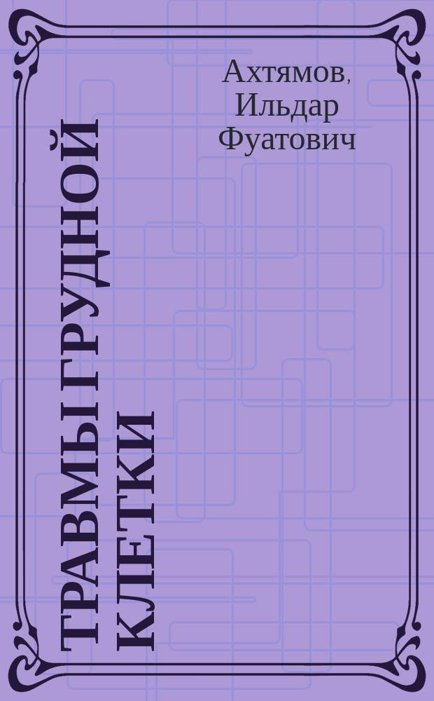 Травмы грудной клетки : учебно-методическое пособие для слушателей послевузовского и дополнительного профессионального образования