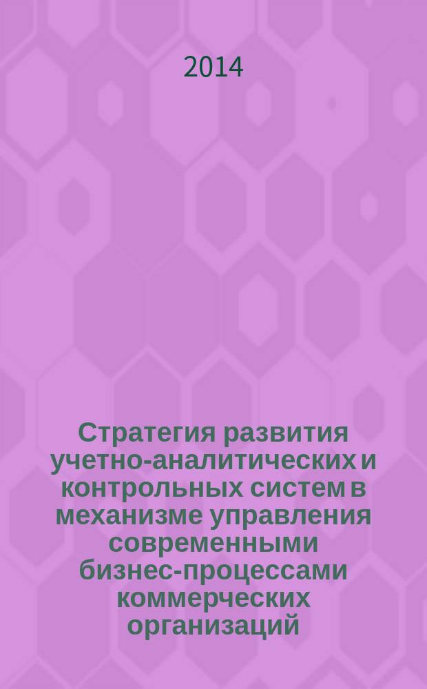 Стратегия развития учетно-аналитических и контрольных систем в механизме управления современными бизнес-процессами коммерческих организаций : международный экономический форум "Бакановские чтения" (Орел, 26 ноября 2014 г.) : сборник научных трудов