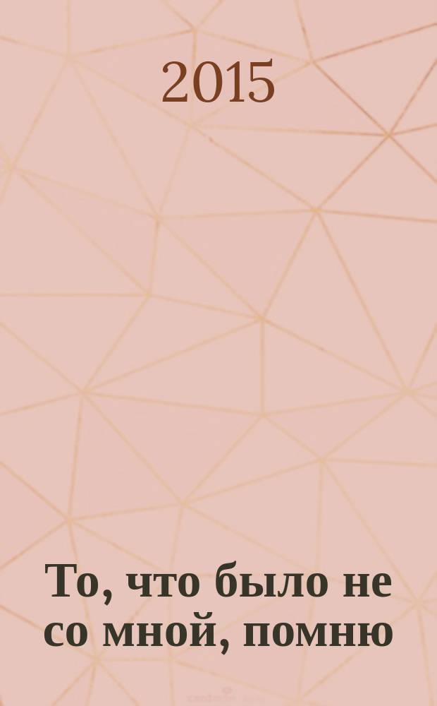 То, что было не со мной, помню : проза и публицистика
