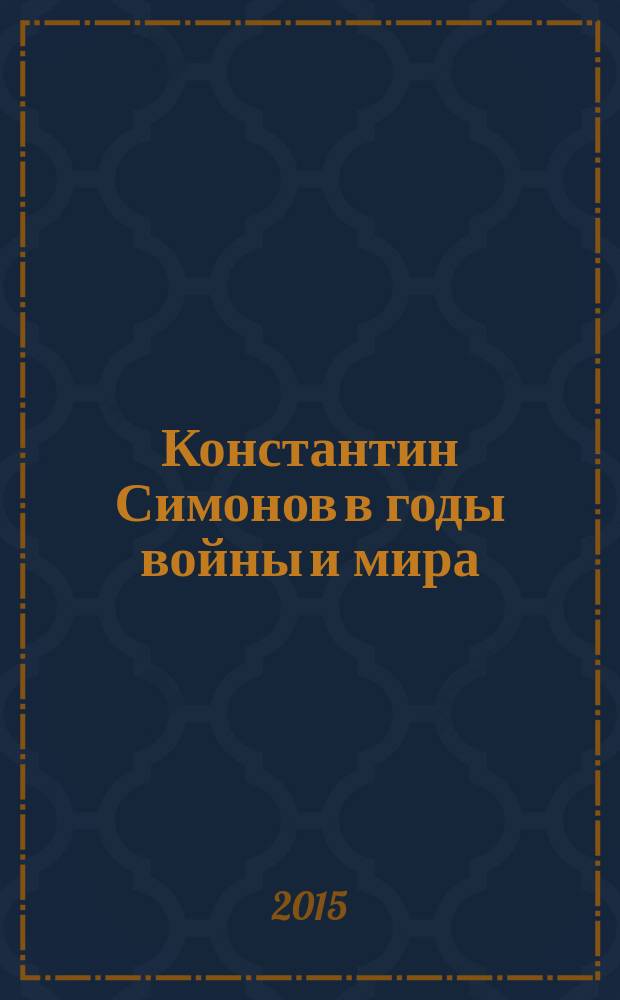 Константин Симонов в годы войны и мира : к 100-летию со дня рождения