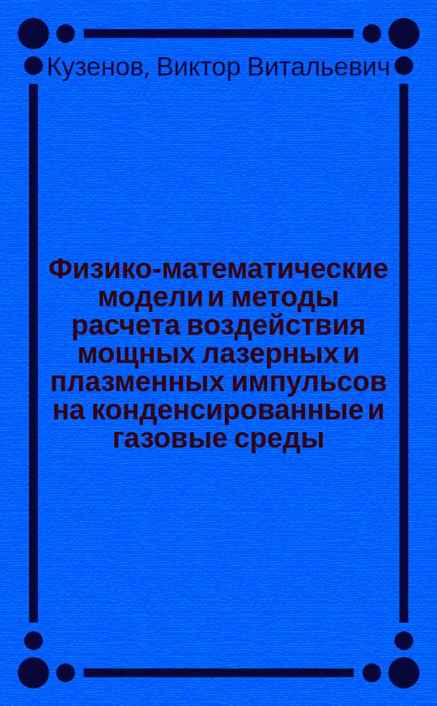 Физико-математические модели и методы расчета воздействия мощных лазерных и плазменных импульсов на конденсированные и газовые среды