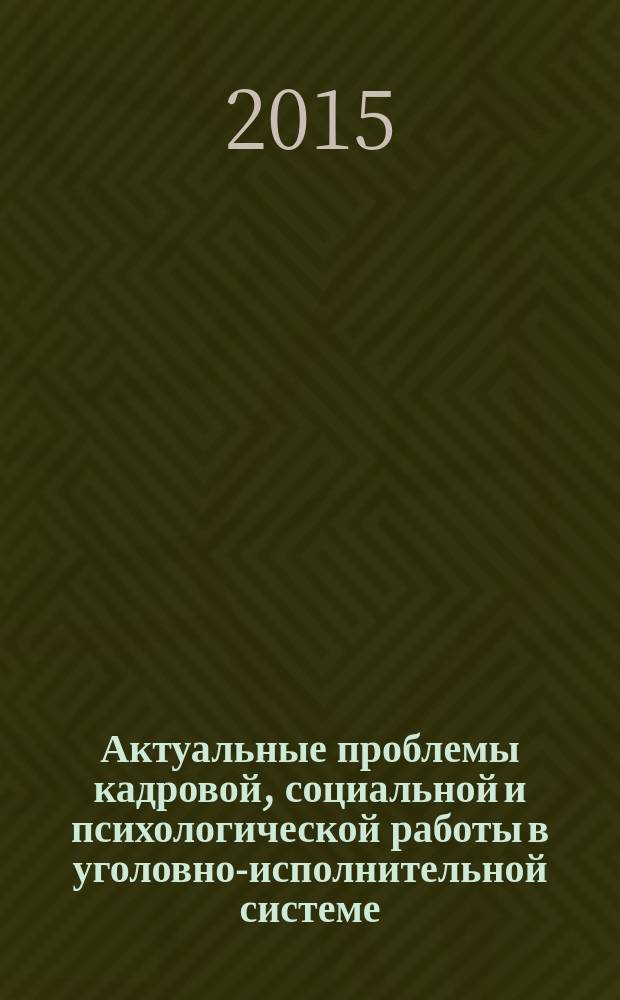 Актуальные проблемы кадровой, социальной и психологической работы в уголовно-исполнительной системе : сборник научных статей по итогам научных конференций